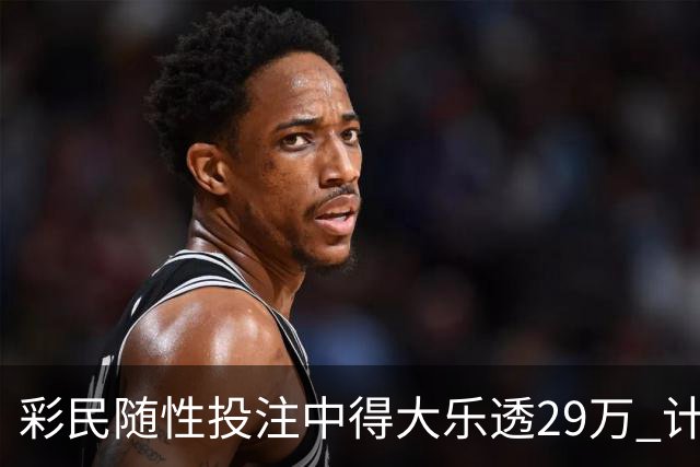 彩民随性投注中得大乐透29万 计划短途出游